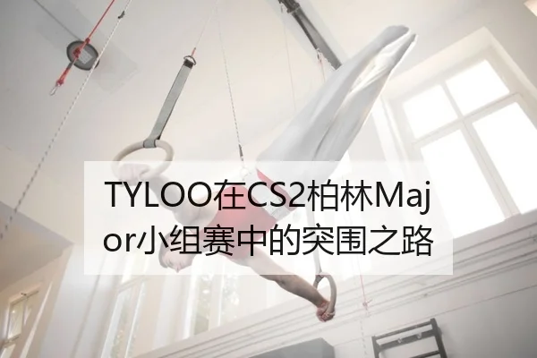 TYLOO在CS2柏林Major小组赛中的突围之路