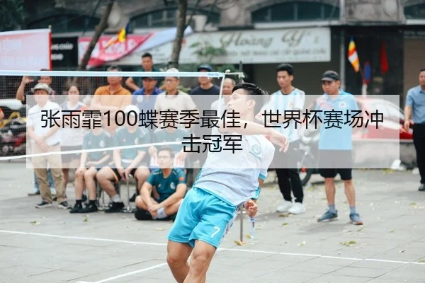 张雨霏100蝶赛季最佳，世界杯赛场冲击冠军